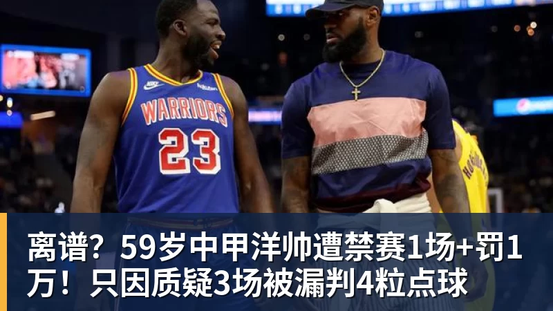 完美体育离谱？59岁中甲洋帅遭禁赛1场+罚1万！只因质疑3场被漏判4粒点球
